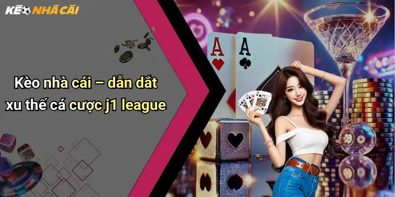 Kèo nhà cái – dẫn dắt xu thế cá cược j1 league