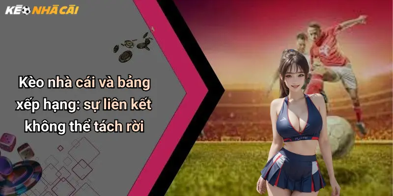 Kèo nhà cái và bảng xếp hạng: sự liên kết không thể tách rời