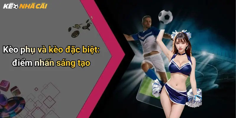 Kèo phụ và kèo đặc biệt: điểm nhấn sáng tạo