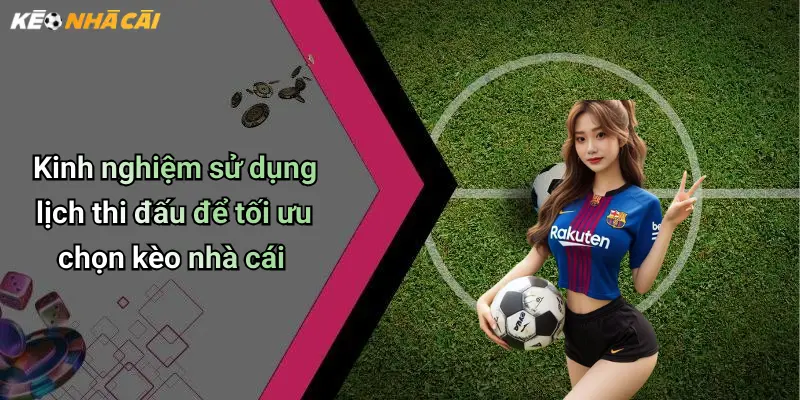 Kinh nghiệm sử dụng lịch thi đấu để tối ưu chọn kèo nhà cái