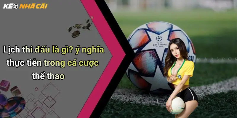 Lịch thi đấu là gì? ý nghĩa thực tiễn trong cá cược thể thao