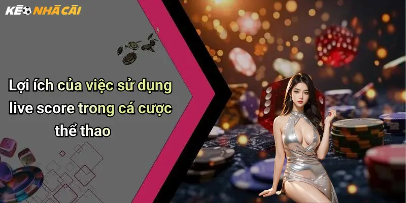 Lợi ích của việc sử dụng live score trong cá cược thể thao