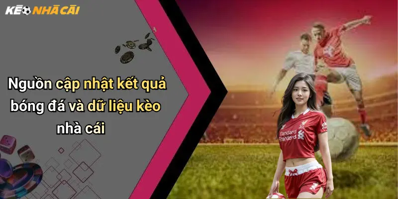 Nguồn cập nhật kết quả bóng đá và dữ liệu kèo nhà cái