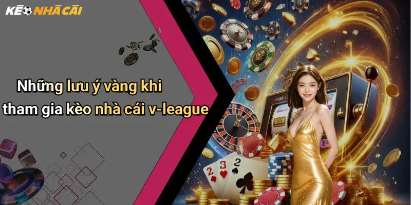Những lưu ý vàng khi tham gia kèo nhà cái v-league