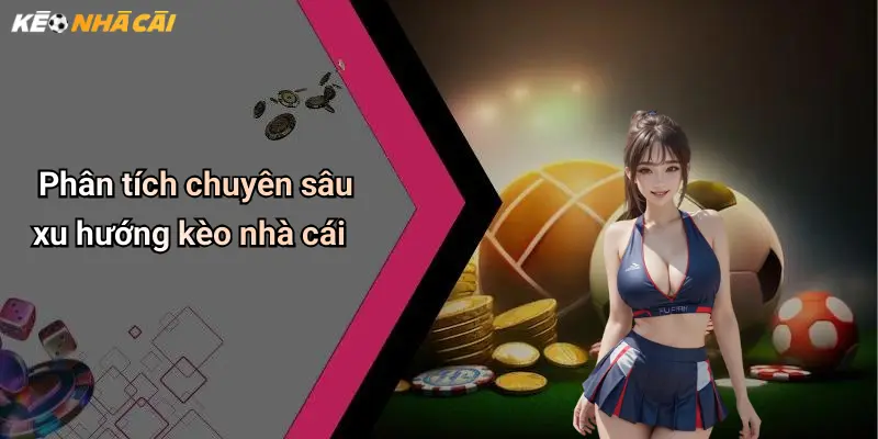 Phân tích chuyên sâu xu hướng kèo nhà cái