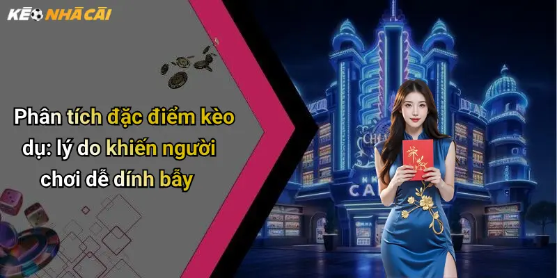 Phân tích đặc điểm kèo dụ: lý do khiến người chơi dễ dính bẫy