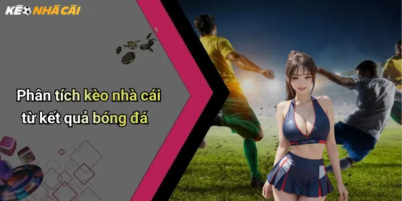 Phân tích kèo nhà cái từ kết quả bóng đá