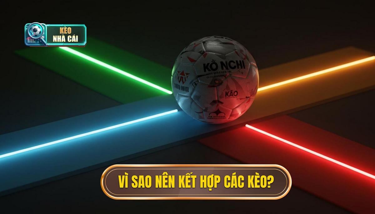 Phân Tích Nền Tảng_ Tại Sao Phải Kết Hợp Các Loại Kèo_