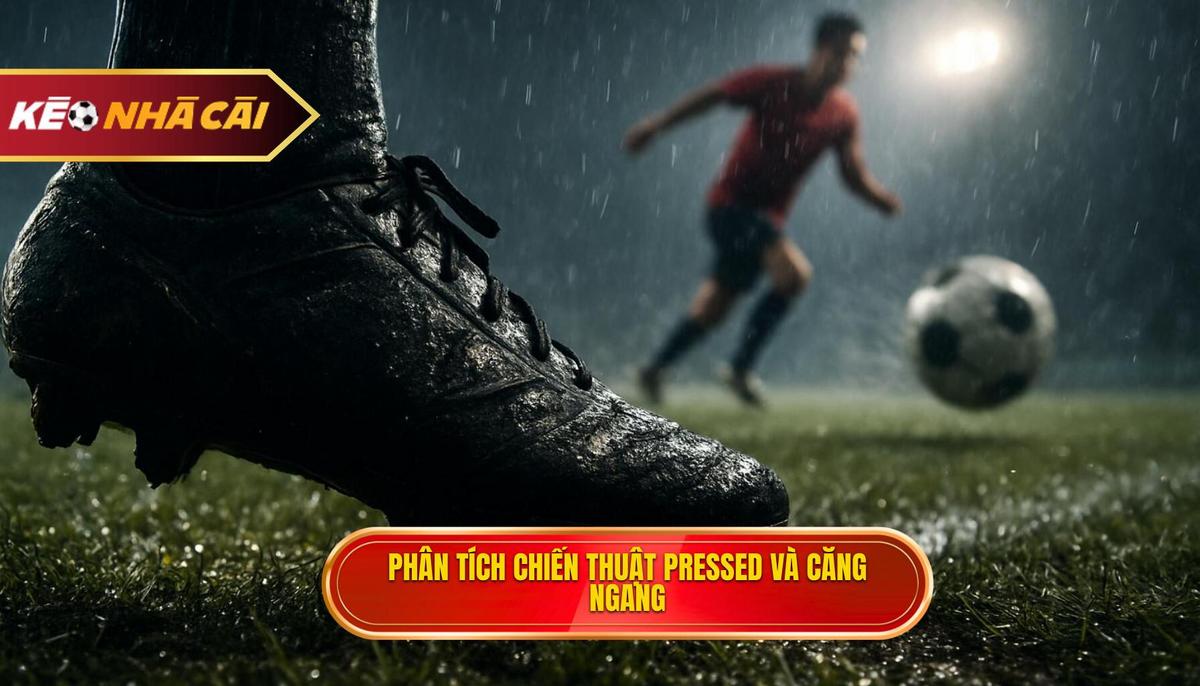 Phân tích chuyên sâu chiến thuật Pressed tầm trung và Căng ngang