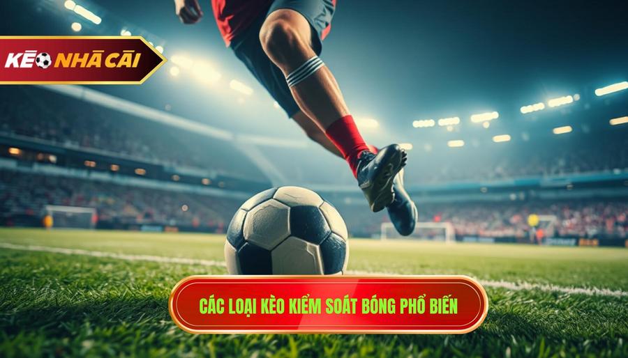 Các loại kèo kiểm soát bóng phổ biến