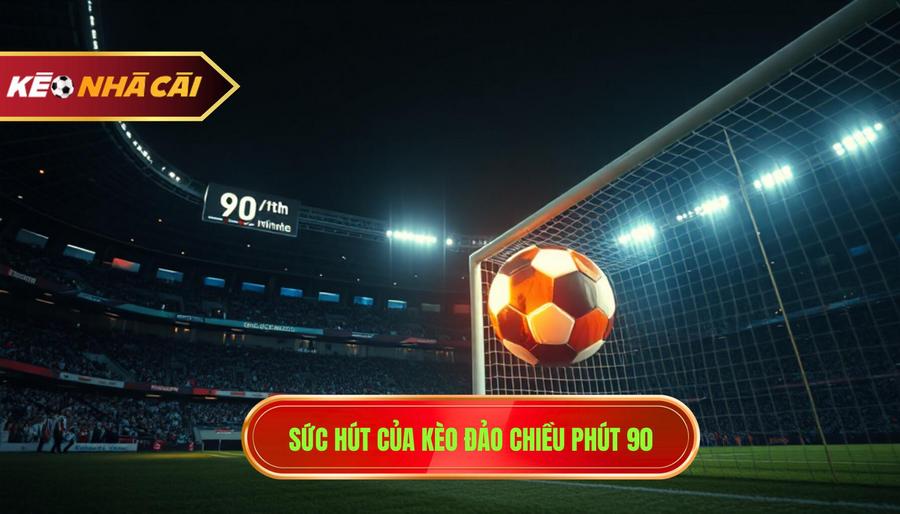 Sức hút của kèo đảo chiều phút 90