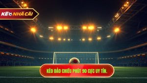 Kèo đảo chiều phút 90 cực uy tín.