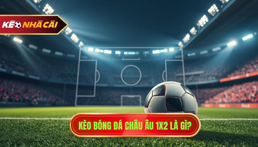 1. Kèo bóng đá châu Âu 1x2 là gì_