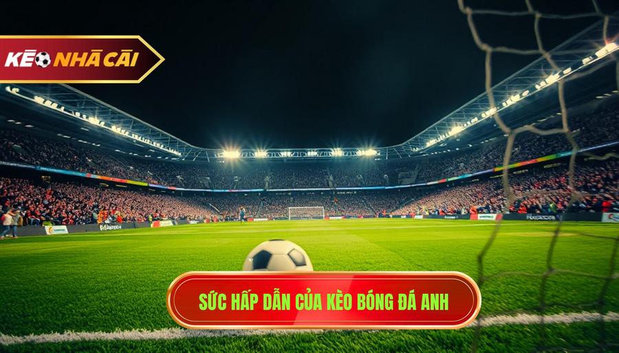 1. Sức hấp dẫn của kèo bóng đá Anh