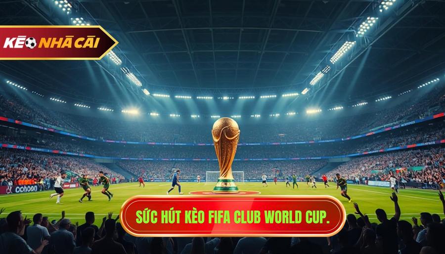 1. Sức hút kèo FIFA Club World Cup.