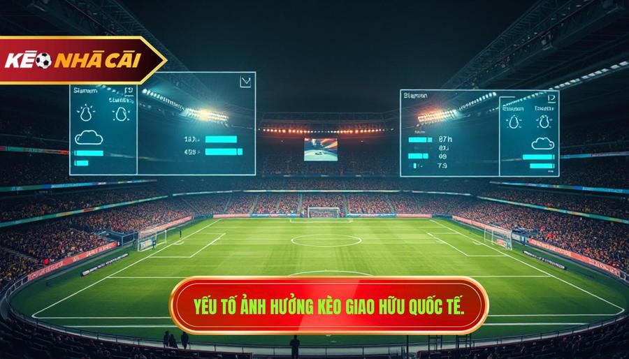2. Yếu tố ảnh hưởng kèo giao hữu quốc tế.