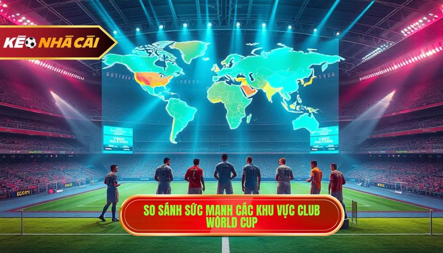 3. So sánh sức mạnh các khu vực Club World Cup