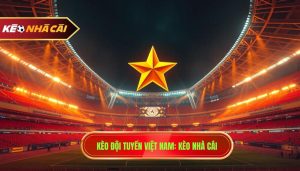 Kèo Đội Tuyển Việt Nam_ KÈO NHÀ CÁI